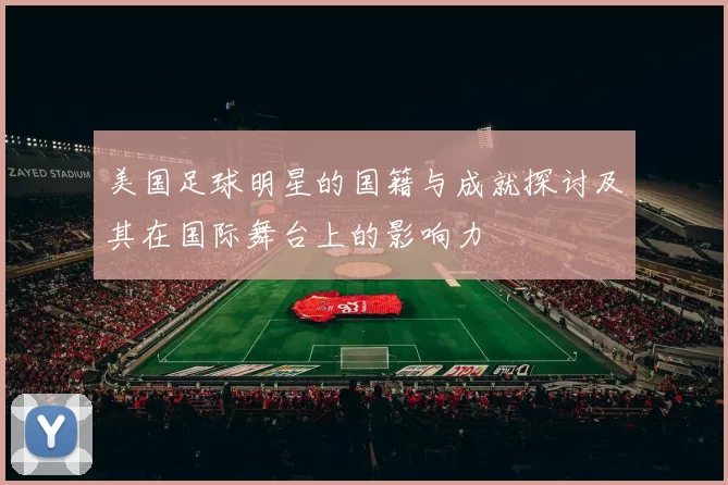 美国足球明星的国籍与成就探讨及其在国际舞台上的影响力