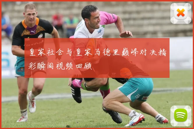 皇家社会与皇家马德里巅峰对决精彩瞬间视频回顾