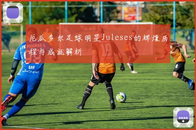 厄瓜多尔足球明星Juleses的辉煌历程与成就解析