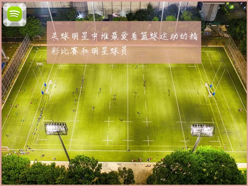 足球明星中谁最爱看篮球运动的精彩比赛和明星球员