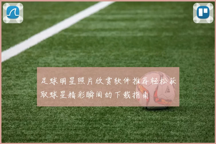 足球明星照片欣赏软件推荐轻松获取球星精彩瞬间的下载指南