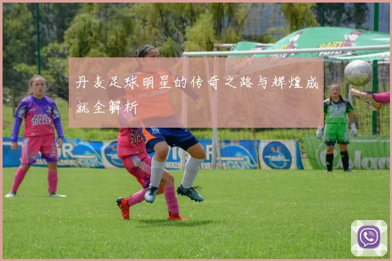 丹麦足球明星的传奇之路与辉煌成就全解析