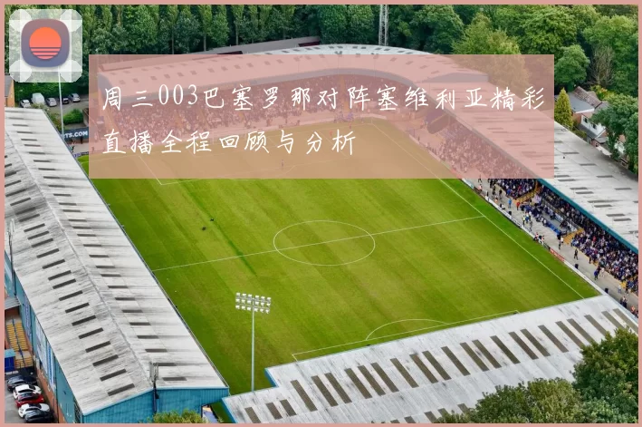 周三003巴塞罗那对阵塞维利亚精彩直播全程回顾与分析