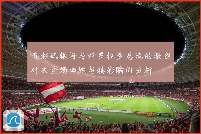 洛杉矶银河与科罗拉多急流的激烈对决全场回顾与精彩瞬间分析