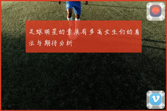 足球明星的素质有多高女生们的看法与期待分析