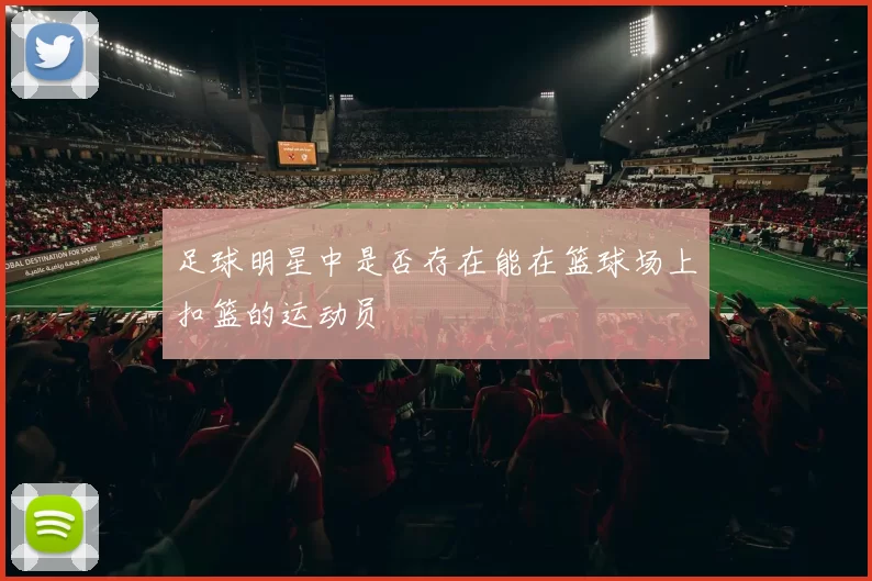 足球明星中是否存在能在篮球场上扣篮的运动员