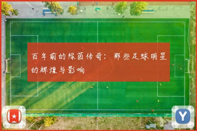 百年前的绿茵传奇：那些足球明星的辉煌与影响