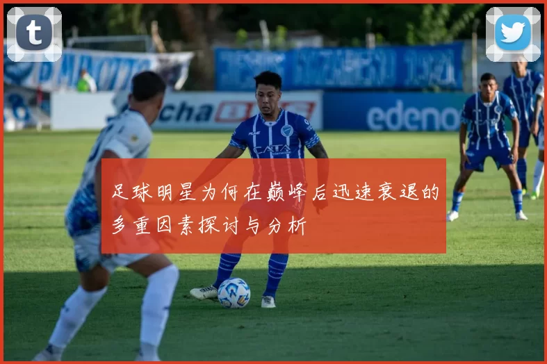 足球明星为何在巅峰后迅速衰退的多重因素探讨与分析