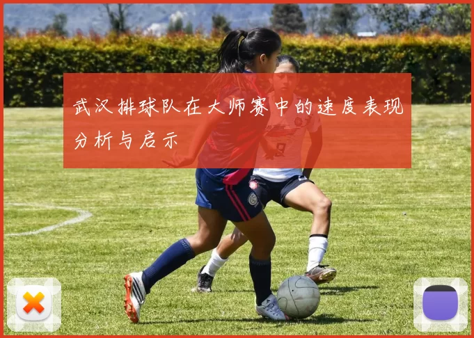 武汉排球队在大师赛中的速度表现分析与启示