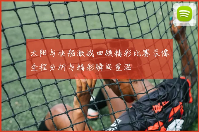 太阳与快船激战回顾精彩比赛录像全程分析与精彩瞬间重温