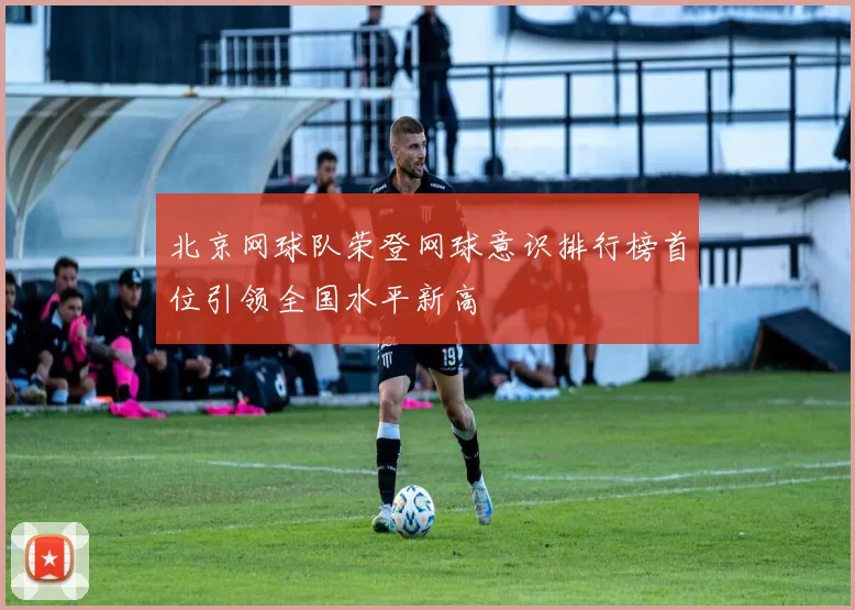 北京网球队荣登网球意识排行榜首位引领全国水平新高