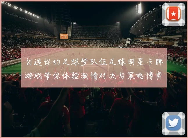 打造你的足球梦队伍足球明星卡牌游戏带你体验激情对决与策略博弈