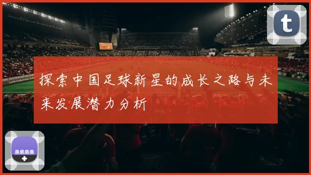 探索中国足球新星的成长之路与未来发展潜力分析