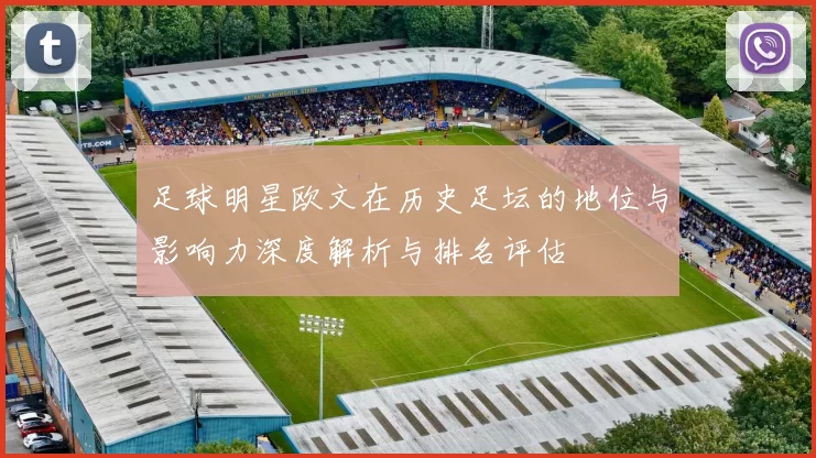 足球明星欧文在历史足坛的地位与影响力深度解析与排名评估