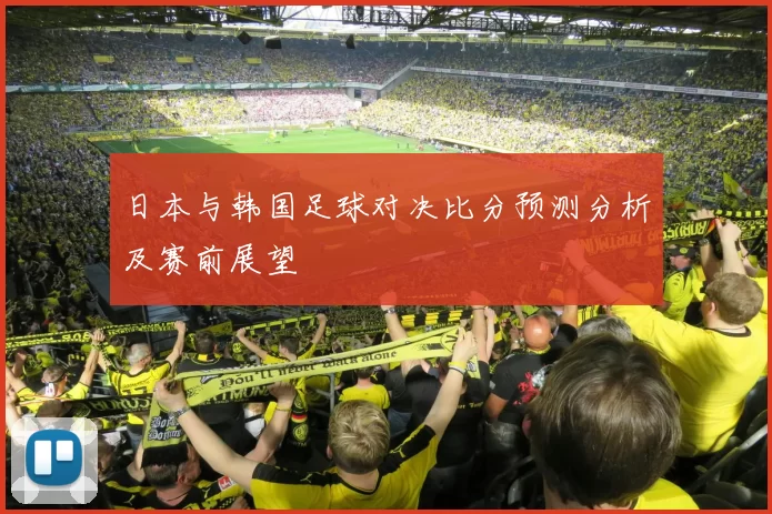 日本与韩国足球对决比分预测分析及赛前展望