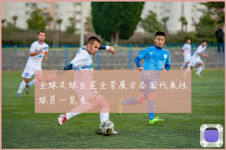 全球足球巨星全景展示各国代表性球员一览表
