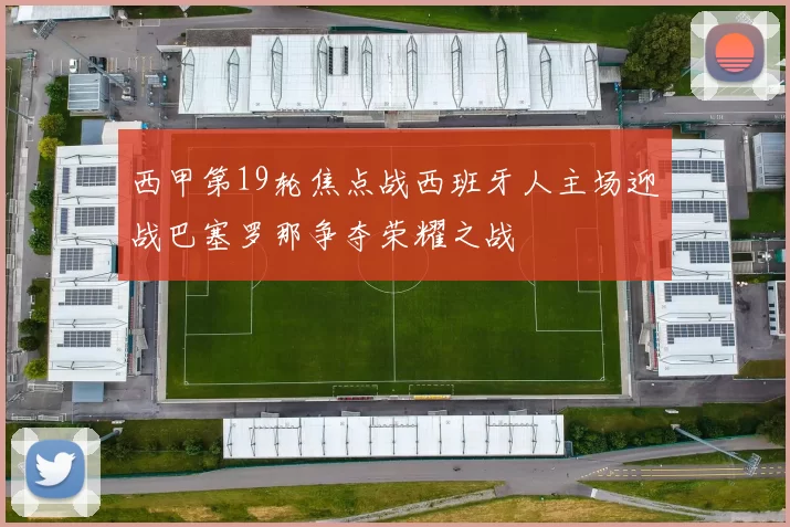 西甲第19轮焦点战西班牙人主场迎战巴塞罗那争夺荣耀之战