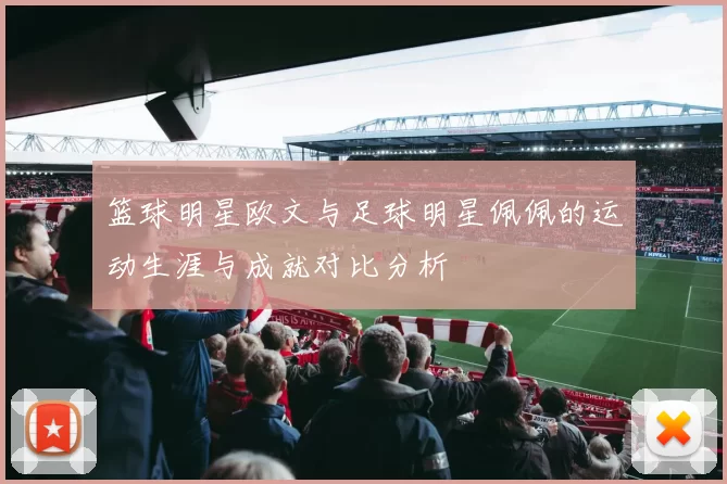 篮球明星欧文与足球明星佩佩的运动生涯与成就对比分析