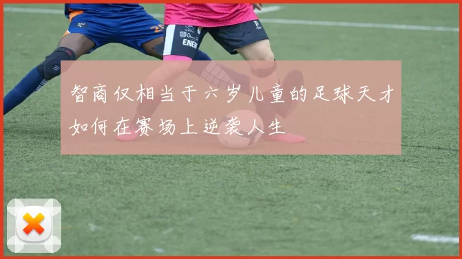 智商仅相当于六岁儿童的足球天才如何在赛场上逆袭人生