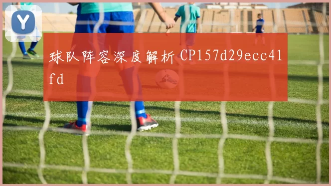 球队阵容深度解析 CP157d29ecc41fd