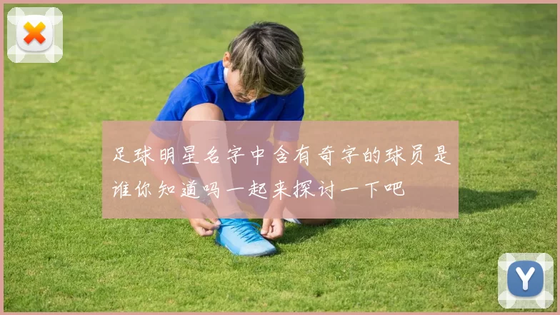 足球明星名字中含有奇字的球员是谁你知道吗一起来探讨一下吧