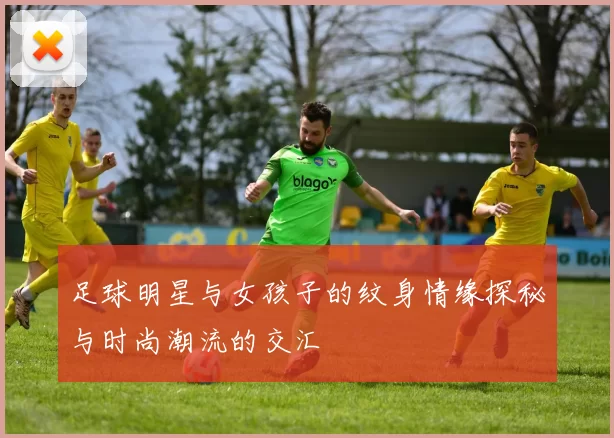 足球明星与女孩子的纹身情缘探秘与时尚潮流的交汇