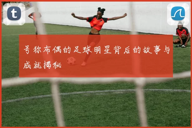 号称布偶的足球明星背后的故事与成就揭秘
