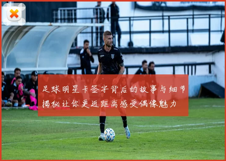 足球明星卡签字背后的故事与细节揭秘让你更近距离感受偶像魅力