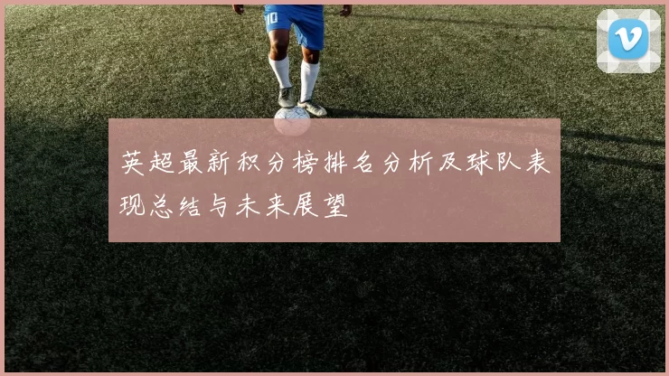 英超最新积分榜排名分析及球队表现总结与未来展望