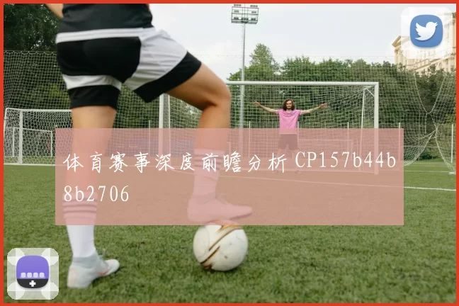 体育赛事深度前瞻分析 CP157b44b8b2706