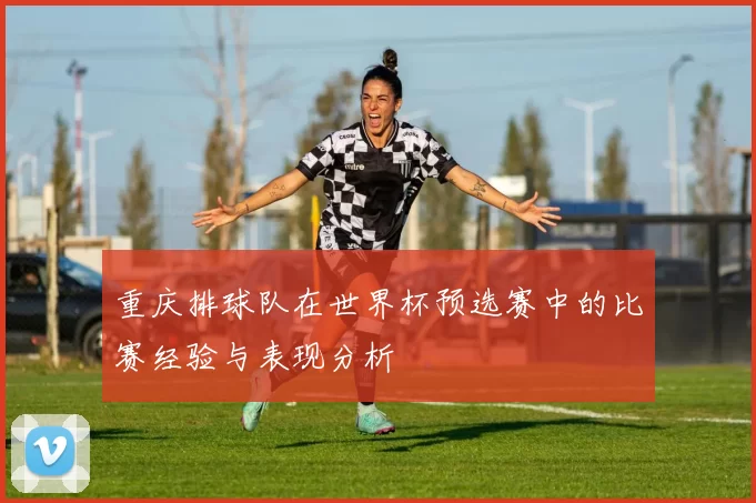 重庆排球队在世界杯预选赛中的比赛经验与表现分析
