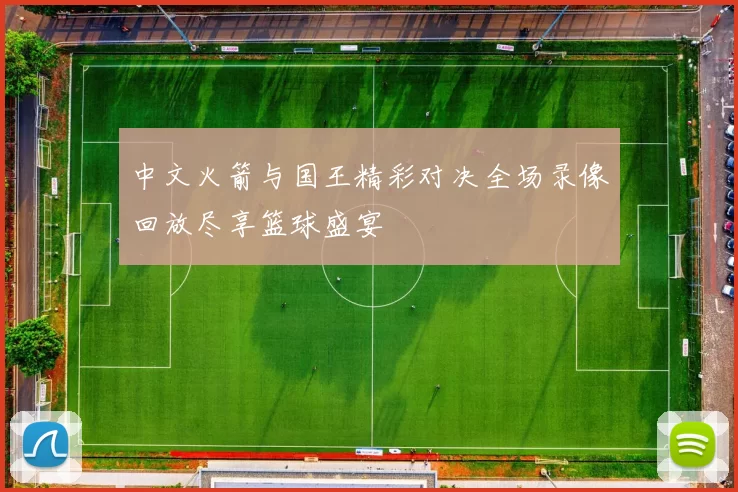 中文火箭与国王精彩对决全场录像回放尽享篮球盛宴