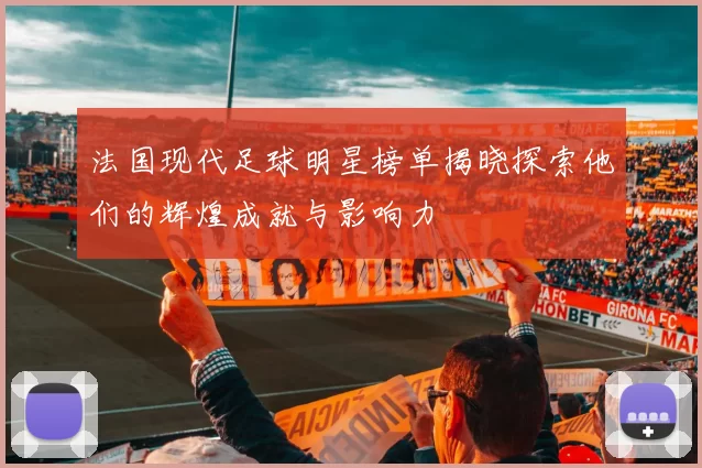 法国现代足球明星榜单揭晓探索他们的辉煌成就与影响力